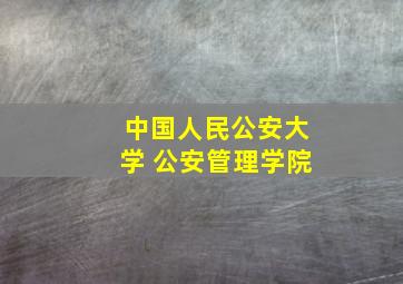 中国人民公安大学 公安管理学院